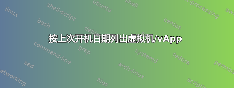 按上次开机日期列出虚拟机/vApp