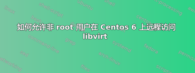 如何允许非 root 用户在 Centos 6 上远程访问 libvirt 