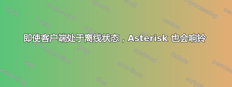 即使客户端处于离线状态，Asterisk 也会响铃