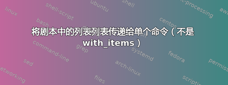 将剧本中的列表列表传递给单个命令（不是 with_items）