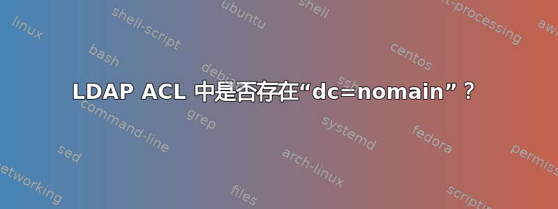 LDAP ACL 中是否存在“dc=nomain”？