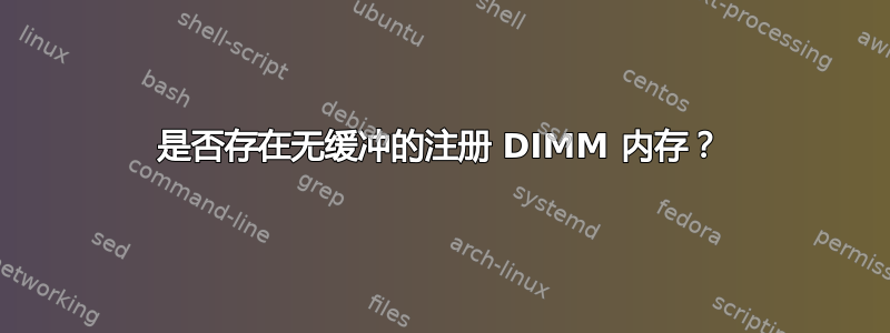 是否存在无缓冲的注册 DIMM 内存？