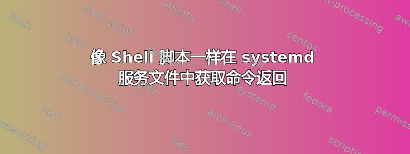 像 Shell 脚本一样在 systemd 服务文件中获取命令返回