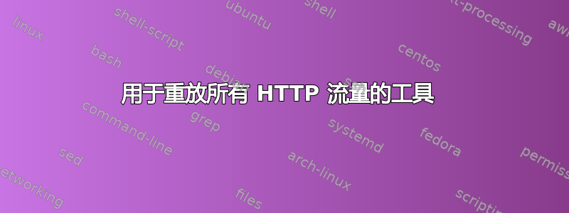 用于重放所有 HTTP 流量的工具 