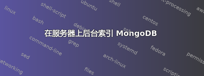 在服务器上后台索引 MongoDB