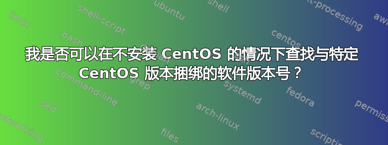 我是否可以在不安装 CentOS 的情况下查找与特定 CentOS 版本捆绑的软件版本号？