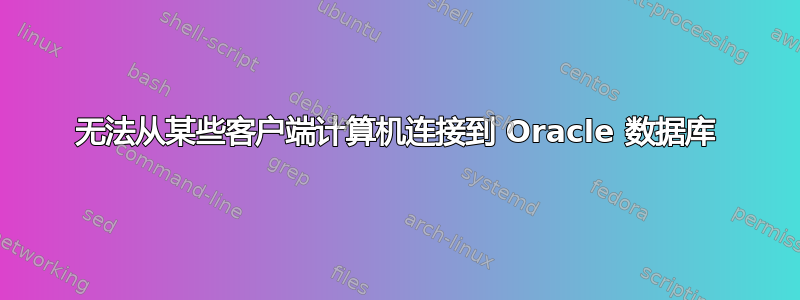 无法从某些客户端计算机连接到 Oracle 数据库