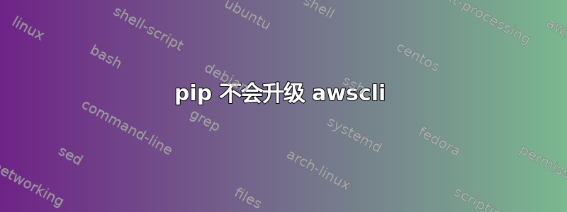 pip 不会升级 awscli