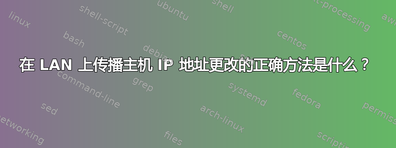 在 LAN 上传播主机 IP 地址更改的正确方法是什么？