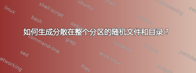 如何生成分散在整个分区的随机文件和目录？