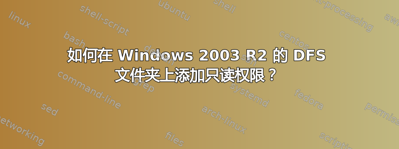 如何在 Windows 2003 R2 的 DFS 文件夹上添加只读权限？