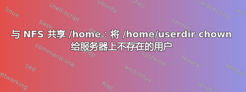 与 NFS 共享 /home：将 /home/userdir chown 给服务器上不存在的用户