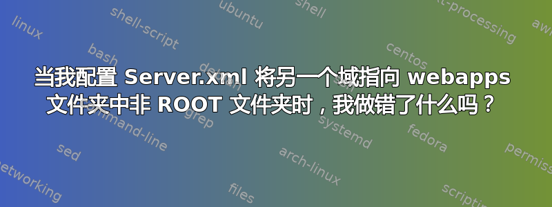 当我配置 Server.xml 将另一个域指向 webapps 文件夹中非 ROOT 文件夹时，我做错了什么吗？