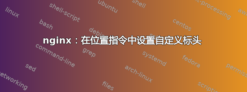 nginx：在位置指令中设置自定义标头