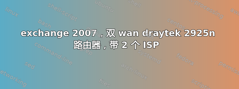 exchange 2007，双 wan draytek 2925n 路由器，带 2 个 ISP 