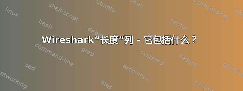 Wireshark“长度”列 - 它包括什么？