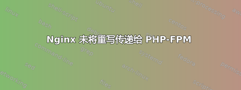 Nginx 未将重写传递给 PHP-FPM