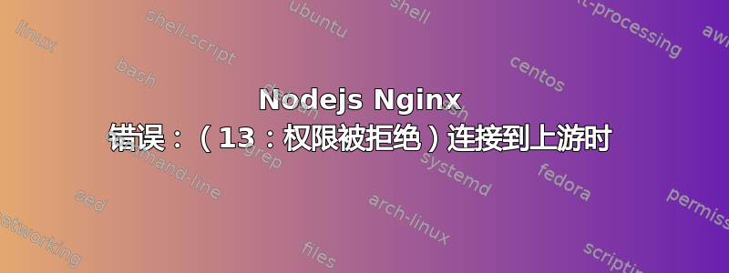 Nodejs Nginx 错误：（13：权限被拒绝）连接到上游时