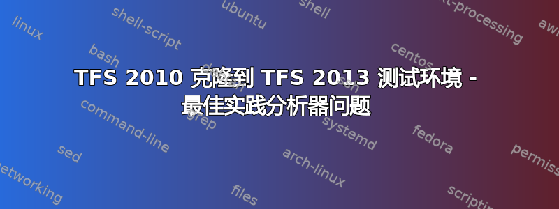 TFS 2010 克隆到 TFS 2013 测试环境 - 最佳实践分析器问题