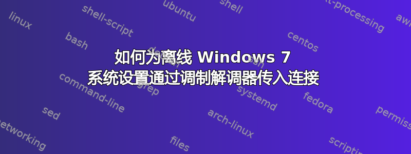 如何为离线 Windows 7 系统设置通过调制解调器传入连接