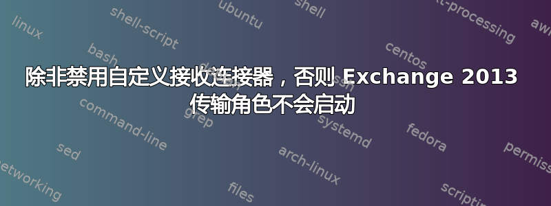 除非禁用自定义接收连接器，否则 Exchange 2013 传输角色不会启动