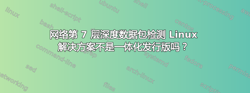 网络第 7 层深度数据包检测 Linux 解决方案不是一体化发行版吗？