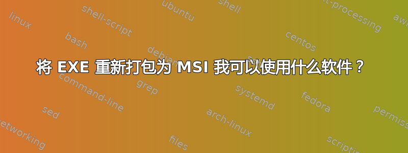 将 EXE 重新打包为 MSI 我可以使用什么软件？