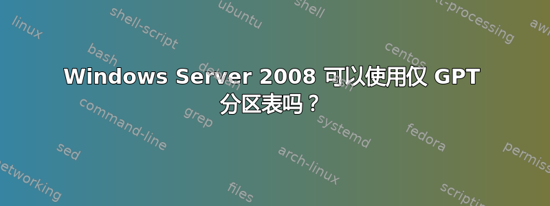 Windows Server 2008 可以使用仅 GPT 分区表吗？