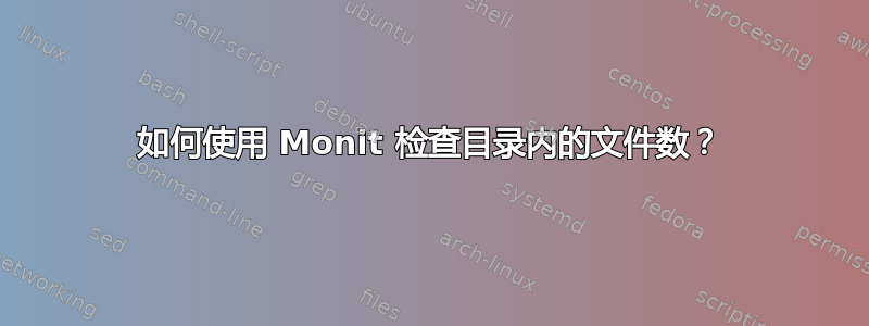 如何使用 Monit 检查目录内的文件数？