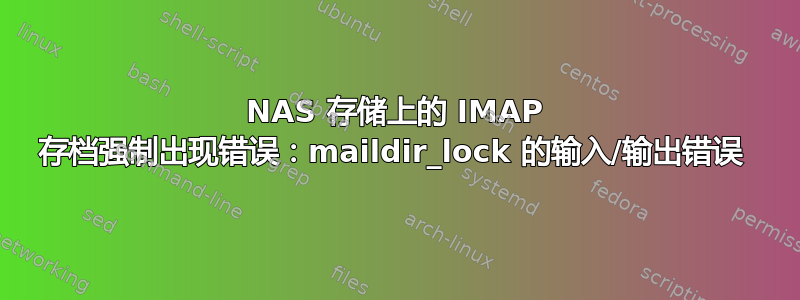 NAS 存储上的 IMAP 存档强制出现错误：maildir_lock 的输入/输出错误 