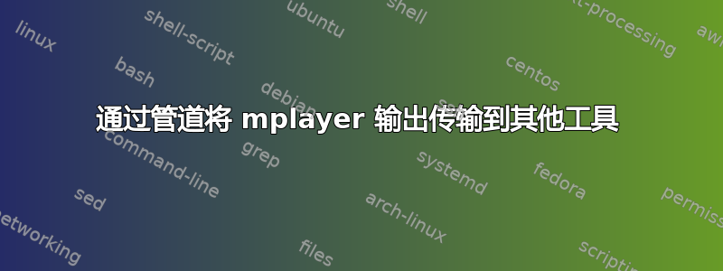 通过管道将 mplayer 输出传输到其他工具