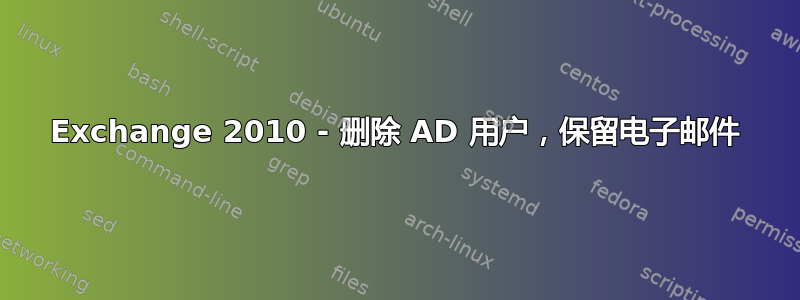 Exchange 2010 - 删除 AD 用户，保留电子邮件