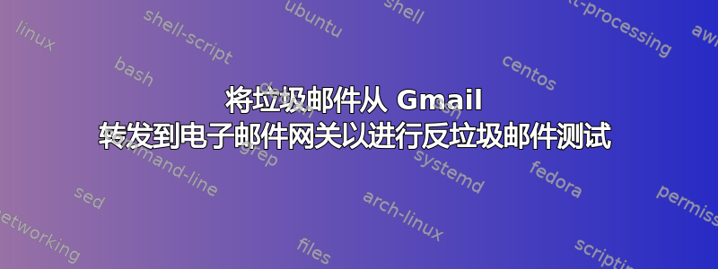 将垃圾邮件从 Gmail 转发到电子邮件网关以进行反垃圾邮件测试