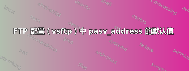 FTP 配置（vsftp）中 pasv_address 的默认值