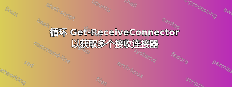 循环 Get-ReceiveConnector 以获取多个接收连接器