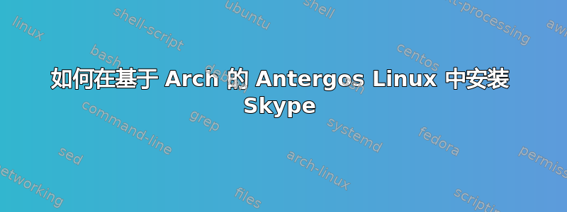 如何在基于 Arch 的 Antergos Linux 中安装 Skype