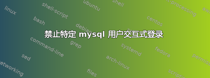 禁止特定 mysql 用户交互式登录