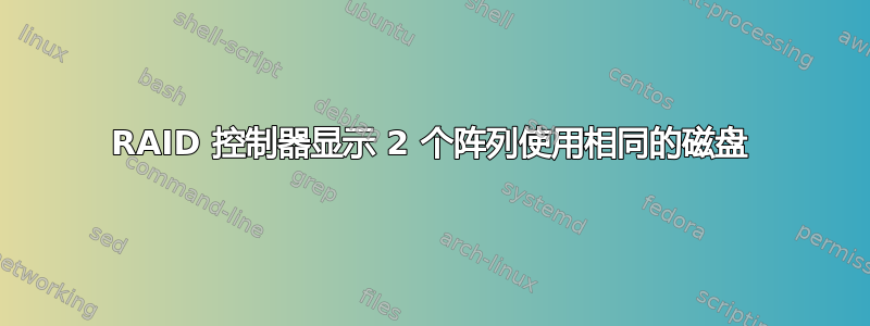 RAID 控制器显示 2 个阵列使用相同的磁盘