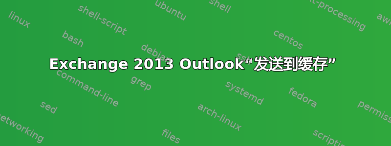 Exchange 2013 Outlook“发送到缓存”