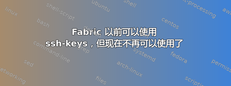 Fabric 以前可以使用 ssh-keys，但现在不再可以使用了