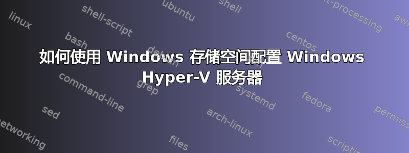 如何使用 Windows 存储空间配置 Windows Hyper-V 服务器