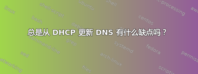 总是从 DHCP 更新 DNS 有什么缺点吗？