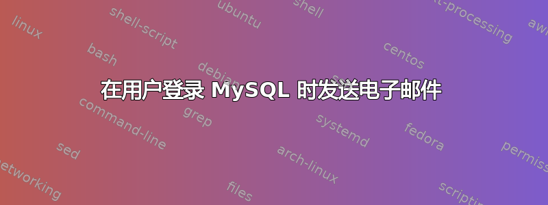 在用户登录 MySQL 时发送电子邮件