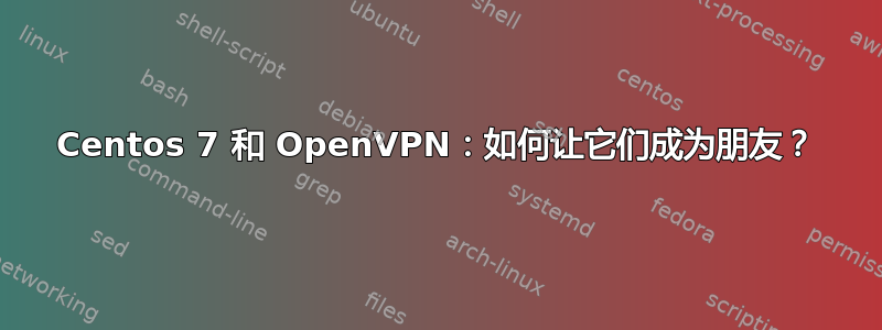 Centos 7 和 OpenVPN：如何让它们成为朋友？