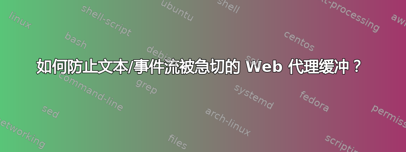 如何防止文本/事件流被急切的 Web 代理缓冲？