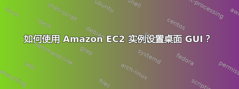 如何使用 Amazon EC2 实例设置桌面 GUI？