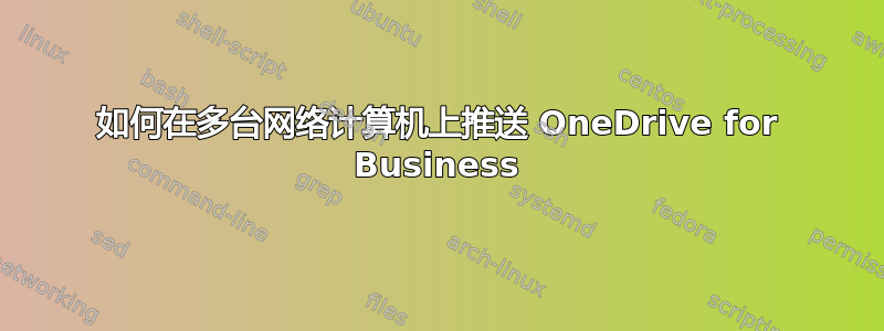 如何在多台网络计算机上推送 OneDrive for Business