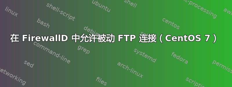 在 FirewallD 中允许被动 FTP 连接（CentOS 7）