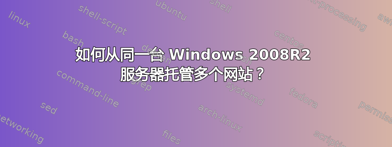 如何从同一台 Windows 2008R2 服务器托管多个网站？