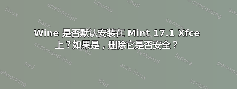 Wine 是否默认安装在 Mint 17.1 Xfce 上？如果是，删除它是否安全？